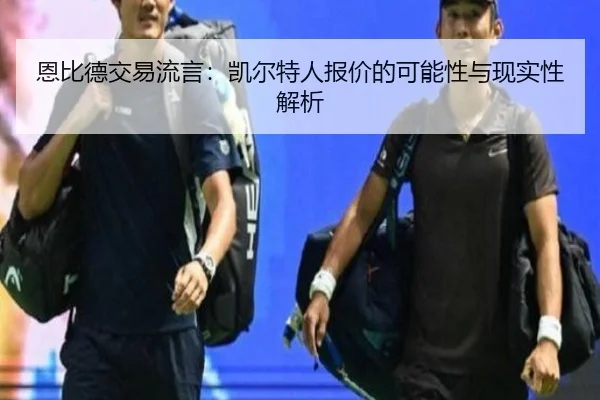 恩比德交易流言：凯尔特人报价的可能性与现实性解析