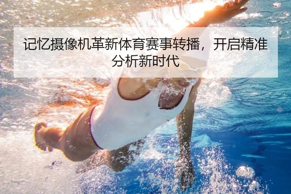 记忆摄像机革新体育赛事转播，开启精准分析新时代